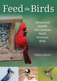 Feed the Birds: Attract & Identify 196 Common North American Birds by Chris Earley