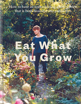 Eat What You Grow: How to have an undemanding edible garden that is both beautiful and productive